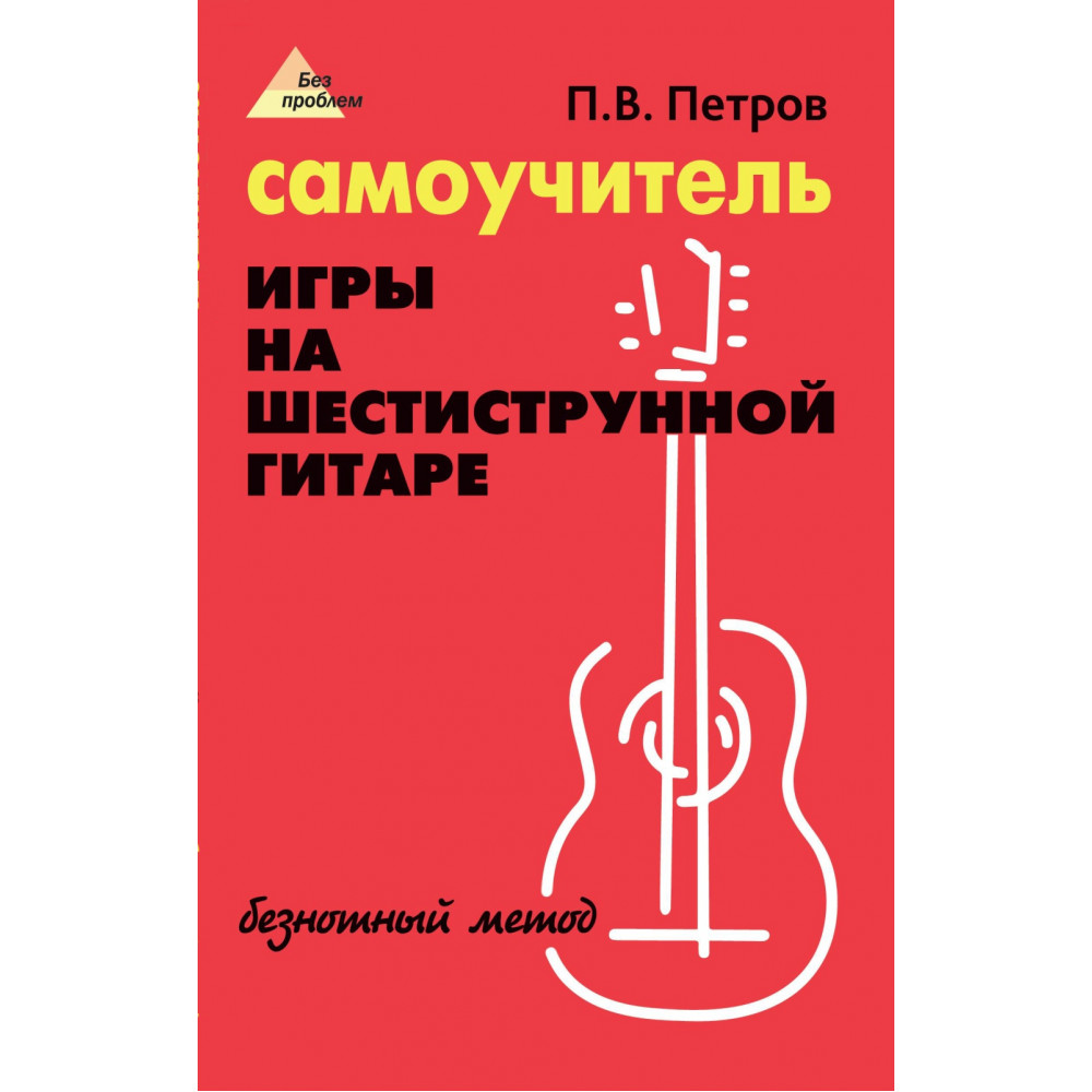 Петров П. Самоучитель игры на шестиструнной гитаре. Безнотный метод, издательство "Феникс"