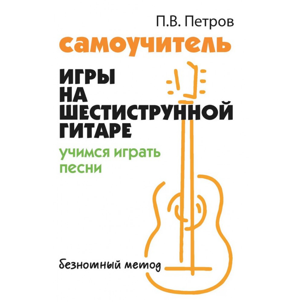 Петров П. Самоучитель игры на шестиструнной гитаре. Учимся играть песни, издательство "Феникс"