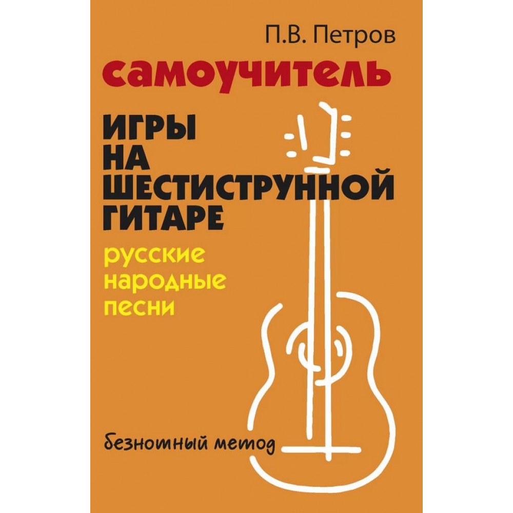 Петров П. Самоучитель игры на шестиструнной гитаре. Русские народные песни, издательство "Феникс"