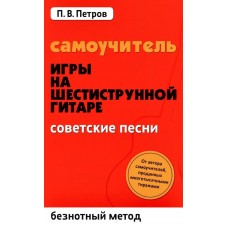 Петров П. Самоучитель игры на шестиструнной гитаре. Советские песни, издательство "Феникс"