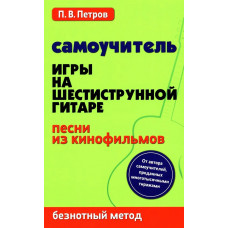 Петров П. Самоучитель игры на шестиструнной гитаре. Песни из кинофильмов, издательство "Феникс"