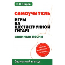 Петров П. Самоучитель игры на шестиструнной гитаре. Военные песни, издательство "Феникс"