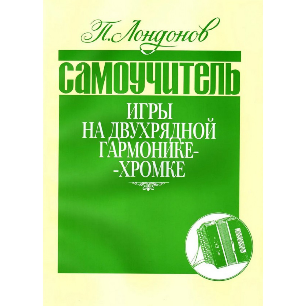 978-5901980-12-3 Лондонов П. Самоучитель игры на двухрядной гармонике-хромке, издательство "Кифара"