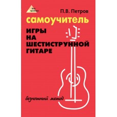 Петров П. Самоучитель игры на шестиструнной гитаре. Безнотный метод, издательство "Феникс"