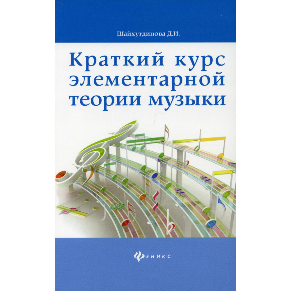 Шайхутдинова Д. Краткий курс элементарной теории музыки, издательство "Феникс" 