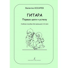 Косарев В. Гитара. Первые шаги к успеху. Учебное пособие для малышей 4–6л, издательство "Композитор"