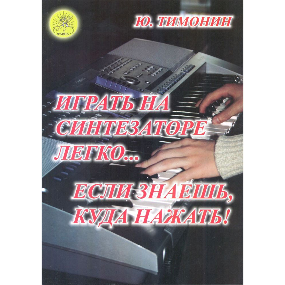 Тимонин Ю.И. Играть на синтезаторе легко… если знаешь, куда нажать!, Издательский дом "Фаина"