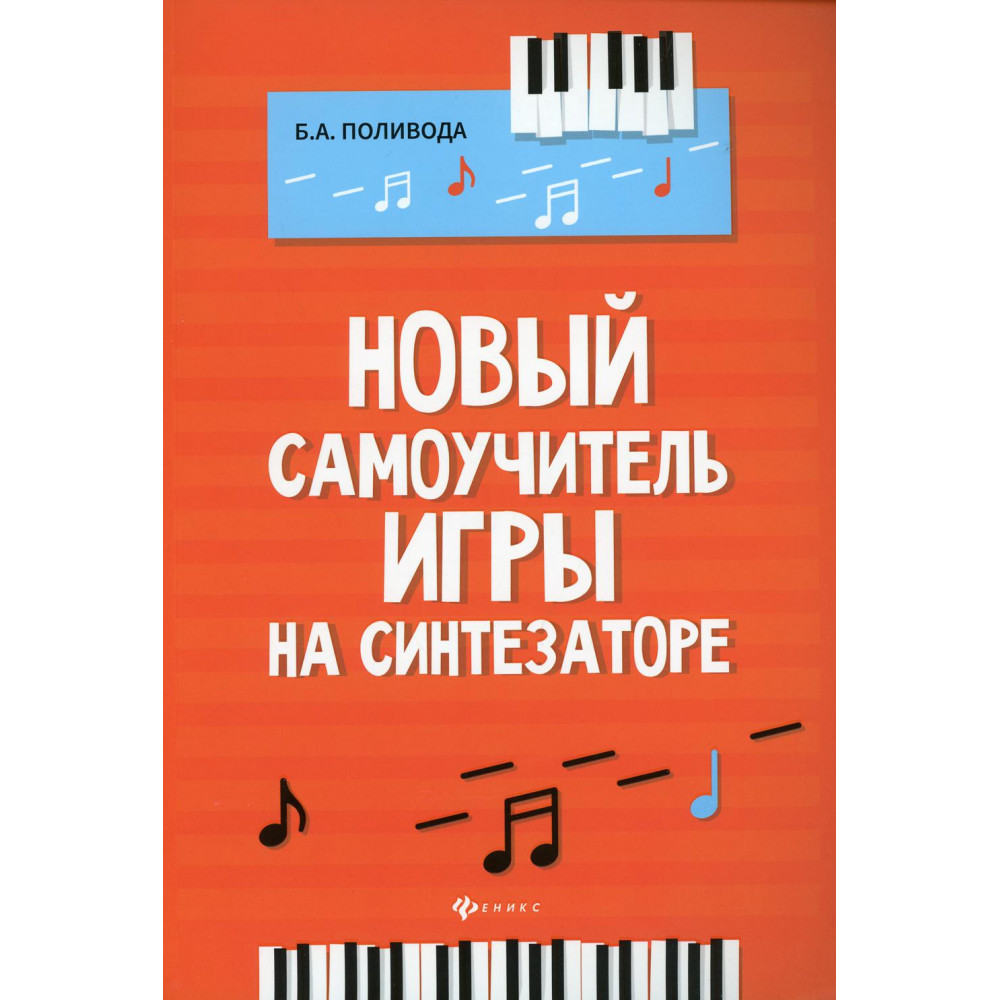 Поливода Б. Новый самоучитель игры на синтезаторе, издательство "Феникс"