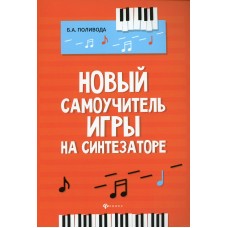 Поливода Б. Новый самоучитель игры на синтезаторе, издательство "Феникс"