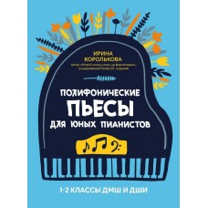 Королькова И. Полифонические пьесы для юных пианистов. 1-2 классы ДМШ и ДШИ, издательство "Феникс"